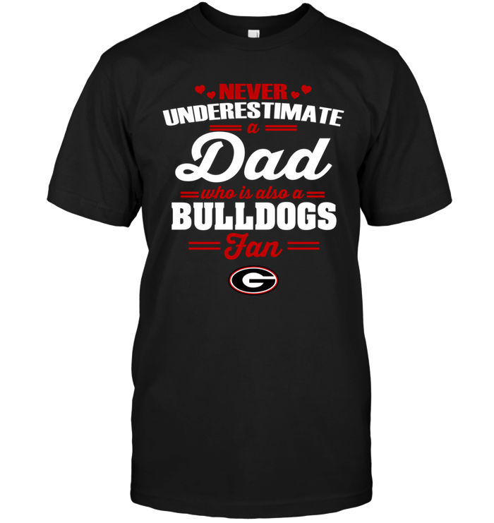 Never Underestimate A Dad Who Is Also A Georgia Bulldogs Fan Never Underestimate A Dad Who Is Also A Georgia Bulldogs Fan