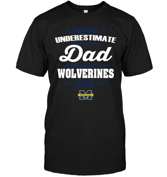 Never Underestimate A Dad Who Is Also A Michigan Wolverines Fan T-Shirt Never Underestimate A Dad Who Is Also A Michigan Wolverines Fan T-Shirt