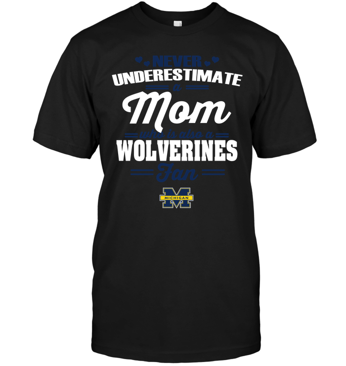 Never Underestimate A Mom Who Is Also A Michigan Wolverines Fan T-Shirt Never Underestimate A Mom Who Is Also A Michigan Wolverines Fan T-Shirt