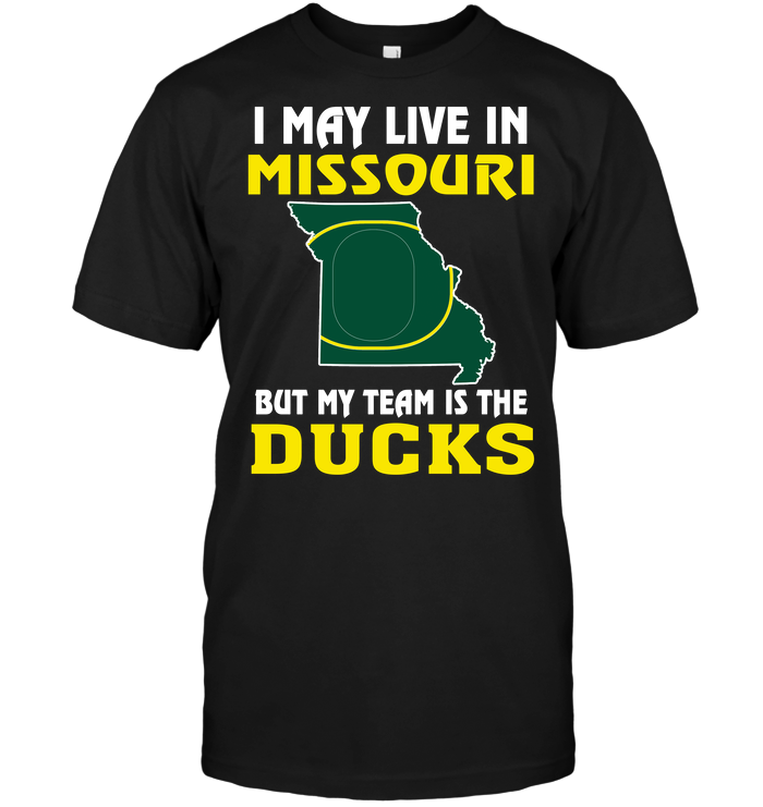 I May Live In Missouri, But My Team Is The Oregon Ducks T-Shirt I May Live In Missouri, But My Team Is The Oregon Ducks T-Shirt