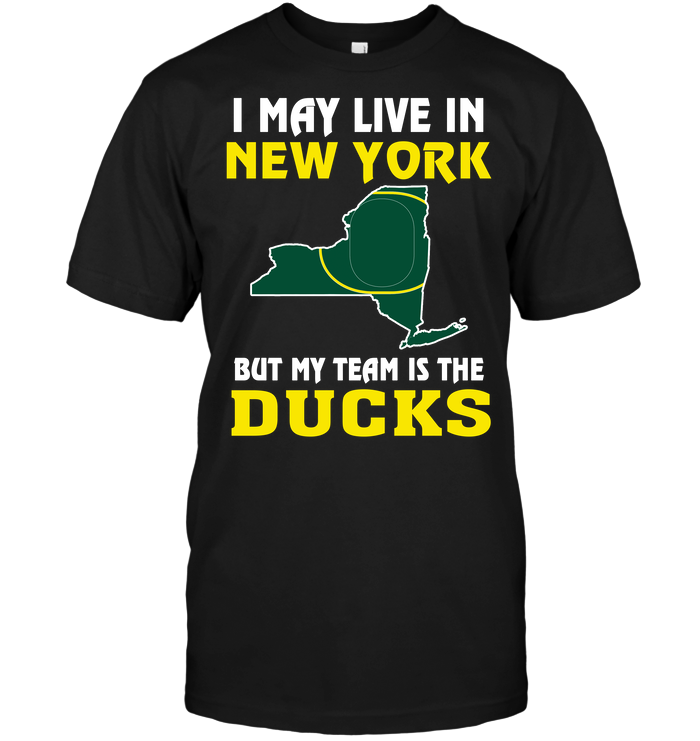 I May Live In New York, But My Team Is The Oregon Ducks T-Shirt I May Live In New York, But My Team Is The Oregon Ducks T-Shirt