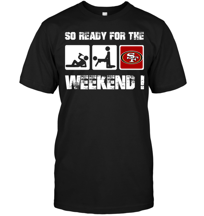 San Francisco 49ers "so Ready For The Weekend!" T-Shirt San Francisco 49ers "so Ready For The Weekend!" T-Shirt