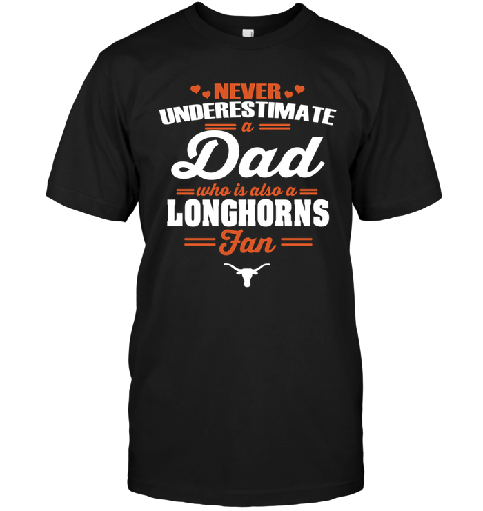 Never Underestimate A Dad Who Is Also A Texas Longhorns Fan T-Shirt Never Underestimate A Dad Who Is Also A Texas Longhorns Fan T-Shirt
