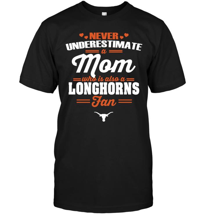Never Underestimate A Mom Who Is Also A Texas Longhorns Fan T-Shirt Never Underestimate A Mom Who Is Also A Texas Longhorns Fan T-Shirt