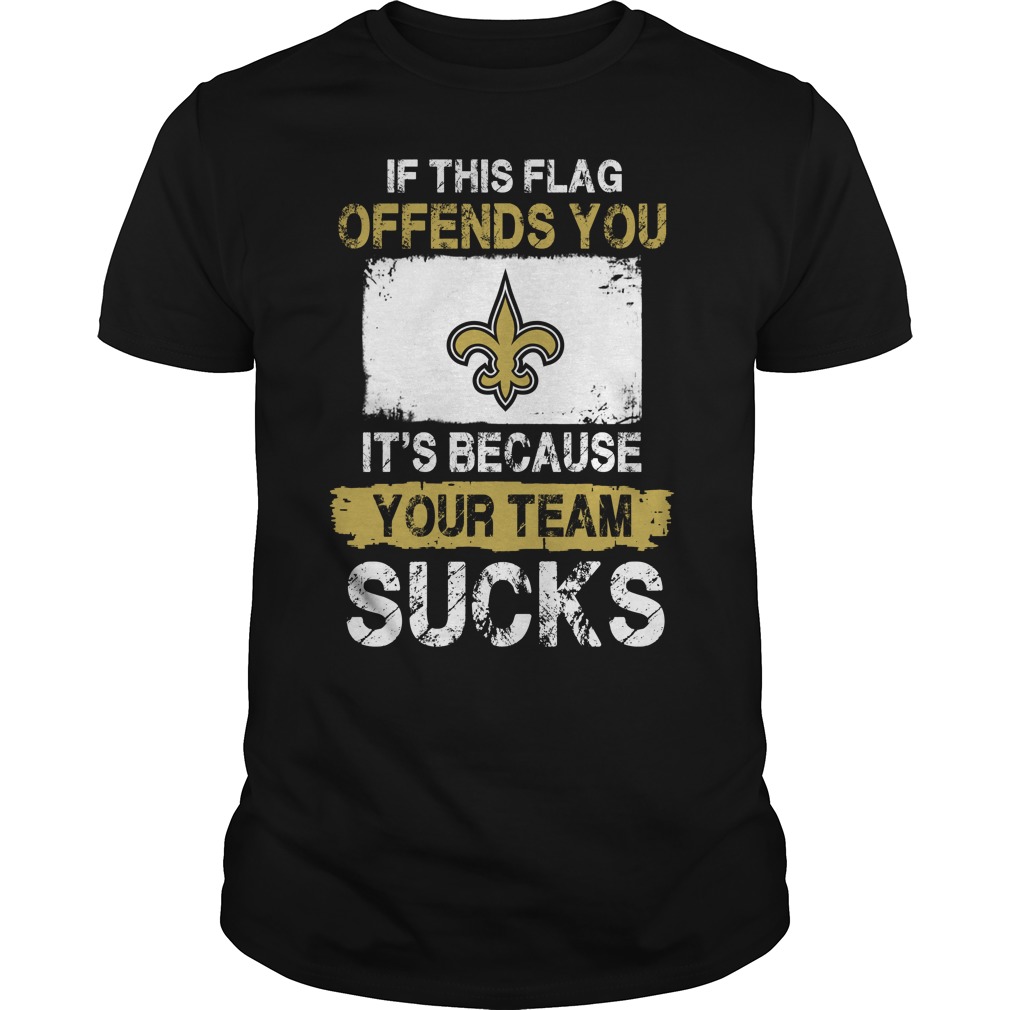 New Orleans Saints "if This Flag Offends You It's Because Your Team Sucks" T-Shirt New Orleans Saints "if This Flag Offends You It's Because Your Team Sucks" T-Shirt