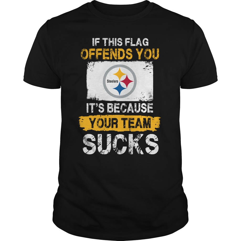 Pittsburgh Steelers "if This Flag Offends You It's Because Your Team Sucks" T-Shirt Pittsburgh Steelers "if This Flag Offends You It's Because Your Team Sucks" T-Shirt